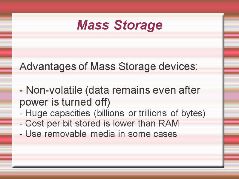 Mass Storage Advantages of Mass Storage devices:  - Non-volatile (data remains even after